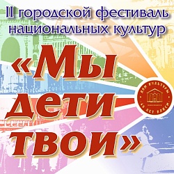 Приглашаем принять участие во II городском фестивале национальных культур «Мы дети твои»!